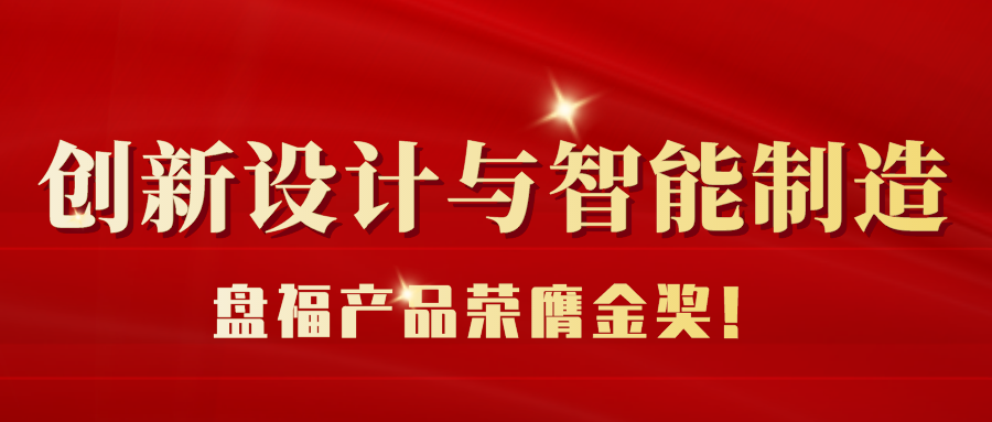 喜报 | 盘福Q6产品荣膺2022年“和丰奖”制造业创新设计大赛“产品设计奖”金奖